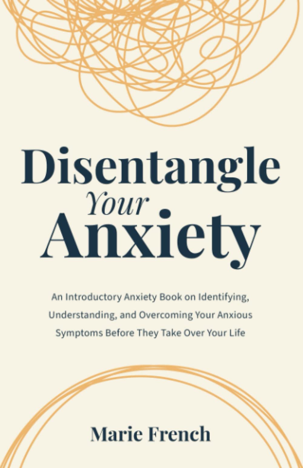Disentangle Your Anxiety: An Introductory Anxiety Book on Identifying, Understanding, and Overcoming Your Anxious Symptoms Before They Take Over Your Life
