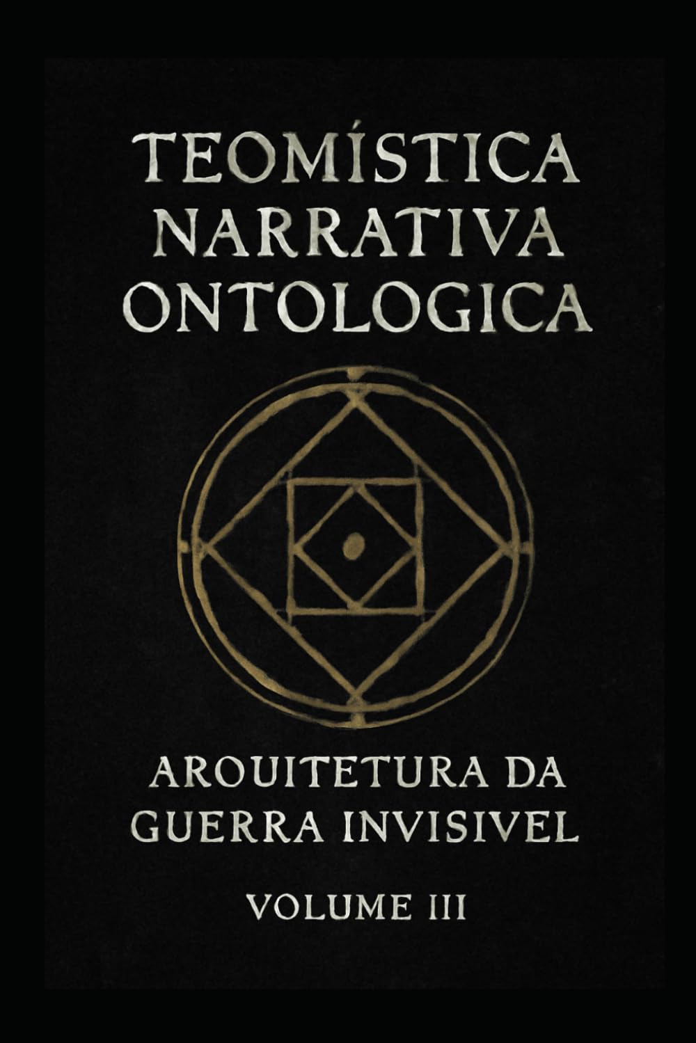 Teomística Narrativa Ontológica: Arquitetura de guerra invisível vol III (Códex Narrativo Teomístico)