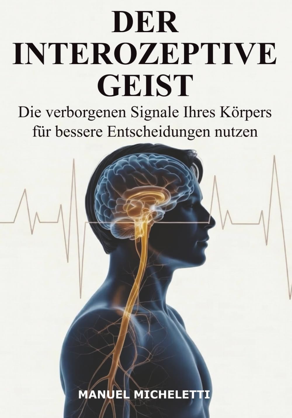Der interozeptive Geist: Die verborgenen Signale Ihres Körpers für bessere Entscheidungen nutzen