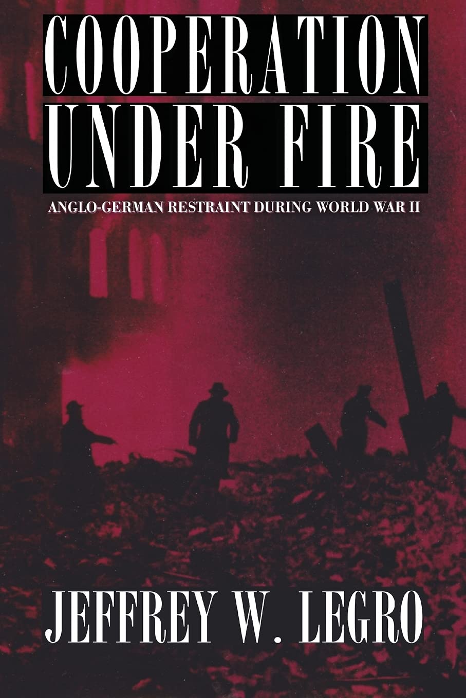 Cooperation under Fire: Anglo-German Restraint during World War II (Cornell Studies in Security Affairs)