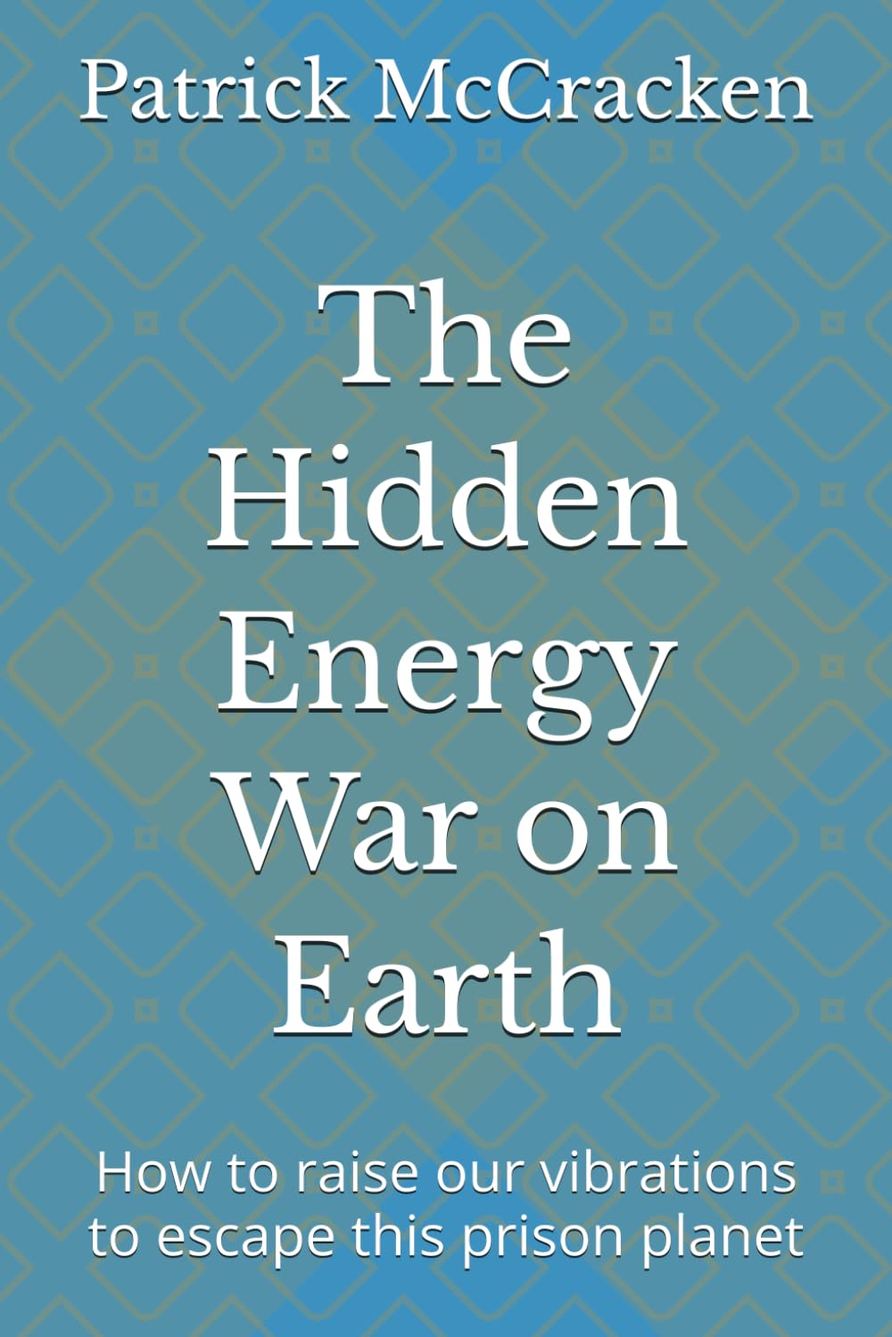 The hidden energy war on earth: How to raise our vibrations to escape this prison planet