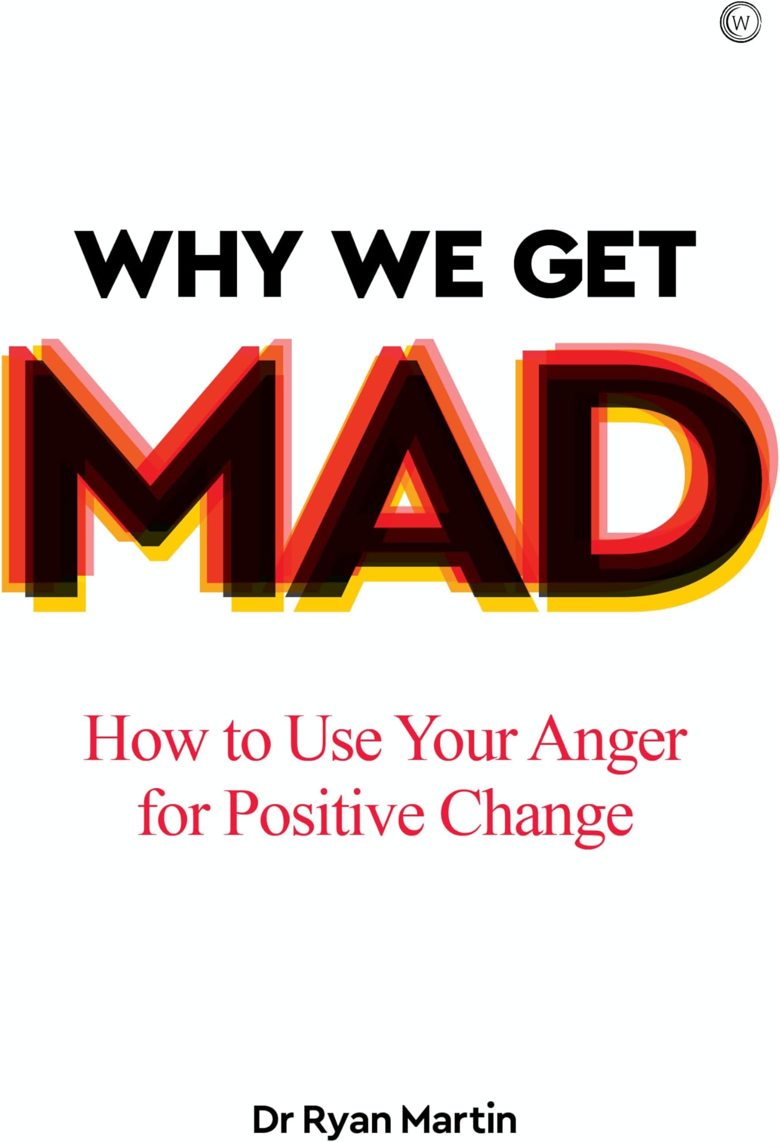 Why We Get Mad: How to Use Your Anger for Positive Change