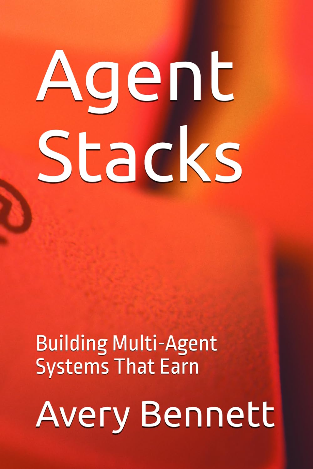 Agent Stacks: Building Multi-Agent Systems That Earn: 1 (The AI Agent Advantage Series)