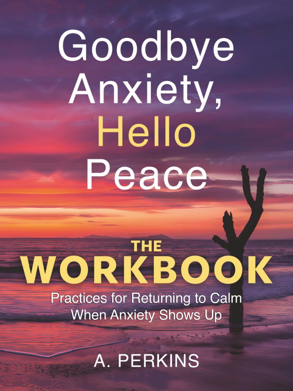 Goodbye Anxiety, Hello Peace — The Workbook: Practices for Returning to Calm When Anxiety Shows Up