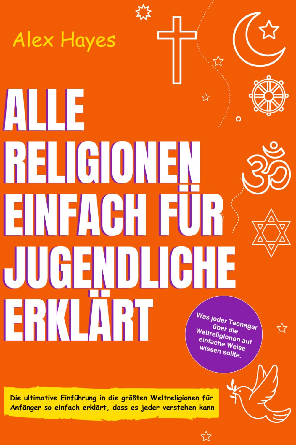 ALLE RELIGIONEN EINFACH FÜR JUGENDLICHE ERKLÄRT: Die ultimative Einführung in die größten Weltreligionen für Anfänger so einfach erklärt, dass es jeder verstehen kann (Smart Life Skills For Teens)