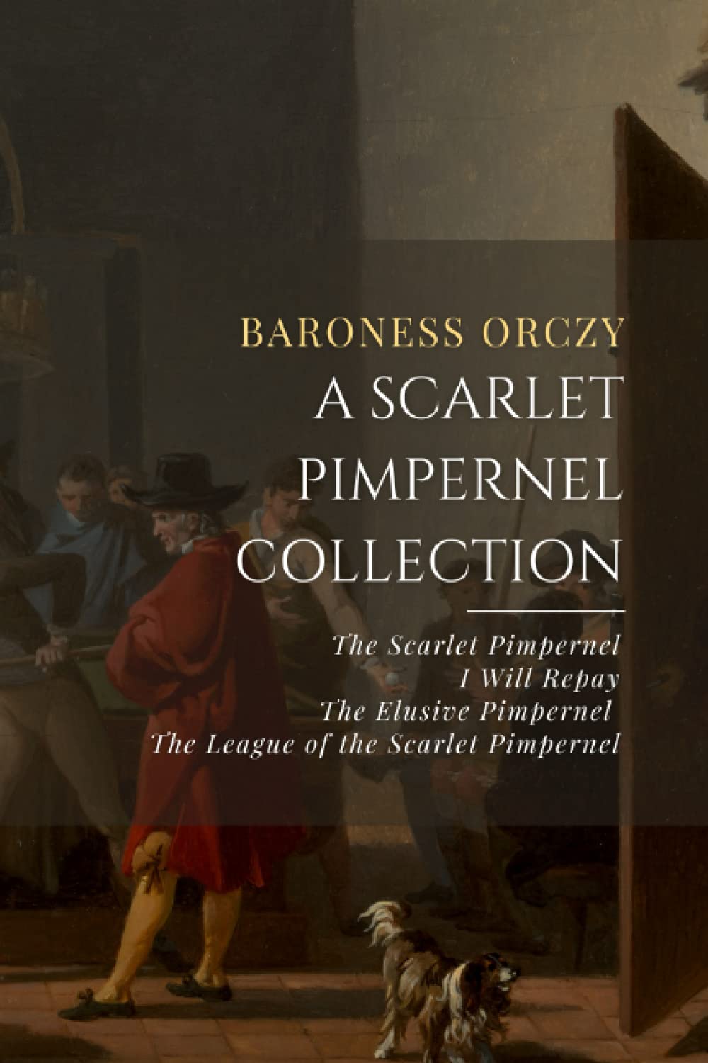 A Scarlet Pimpernel Collection: The Scarlet Pimpernel, I Will Repay, The Elusive Pimpernel, The League of the Scarlet Pimpernel