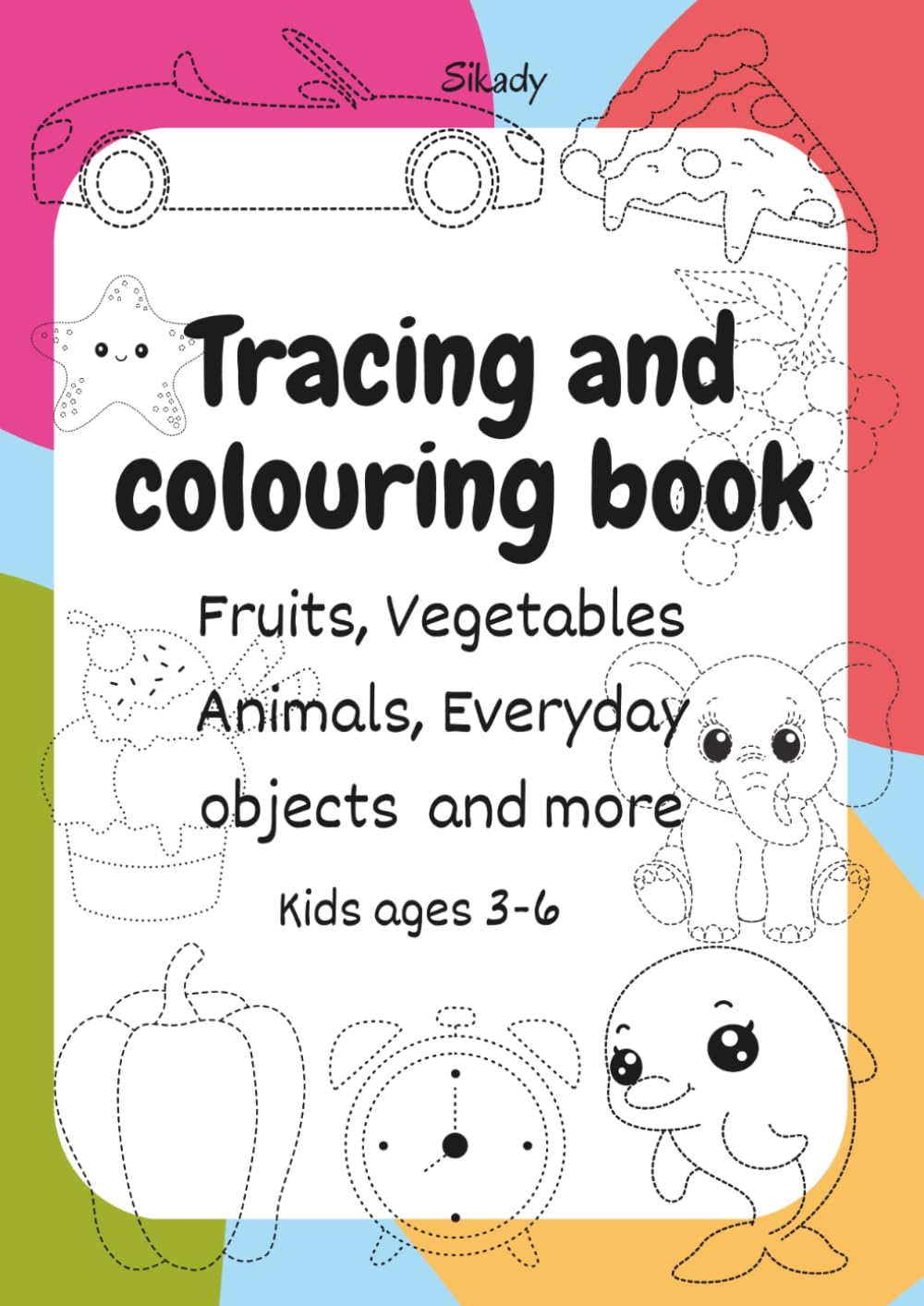 Tracing and colouring book: Fruits, Vegetables Animals, Everyday objects and more Kids ages 3-6