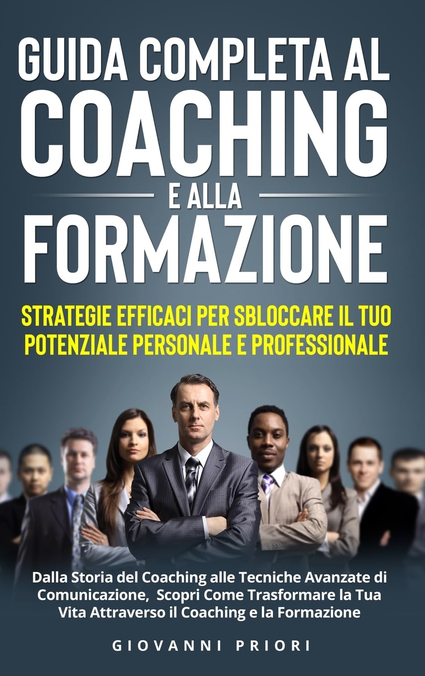 Guida Completa al Coaching e alla Formazione: Strategie Efficaci per Sbloccare il Tuo Potenziale Personale e Professionale: Strategie Efficaci per ... Scopri Come Trasformare la Tua Vi