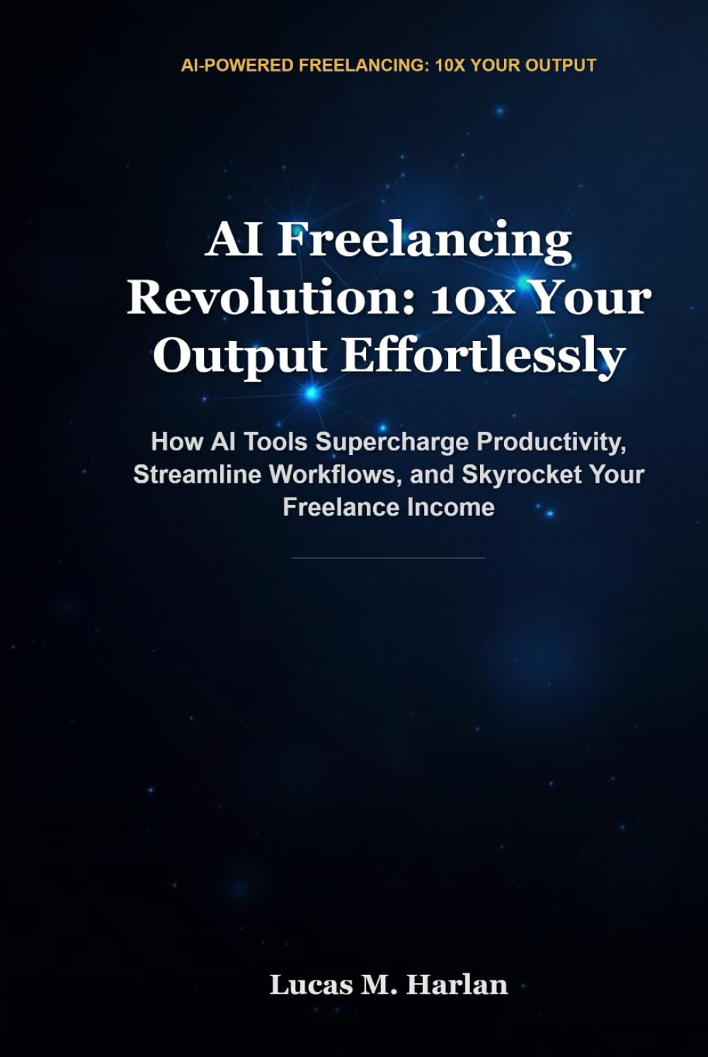 AI Freelancing Revolution: 10x Your Output Effortlessly: How AI Tools Supercharge Productivity, Streamline Workflows, and Skyrocket Your Freelance Income