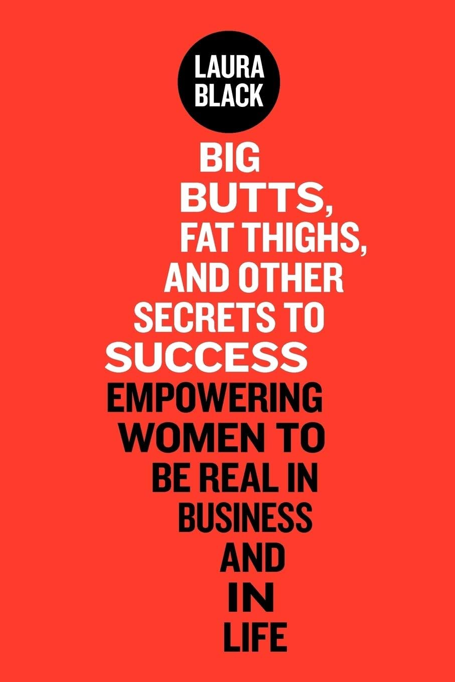 Big Butts, Fat Thighs, and Other Secrets to Success: Empowering Women to Be Real in Business and in Life