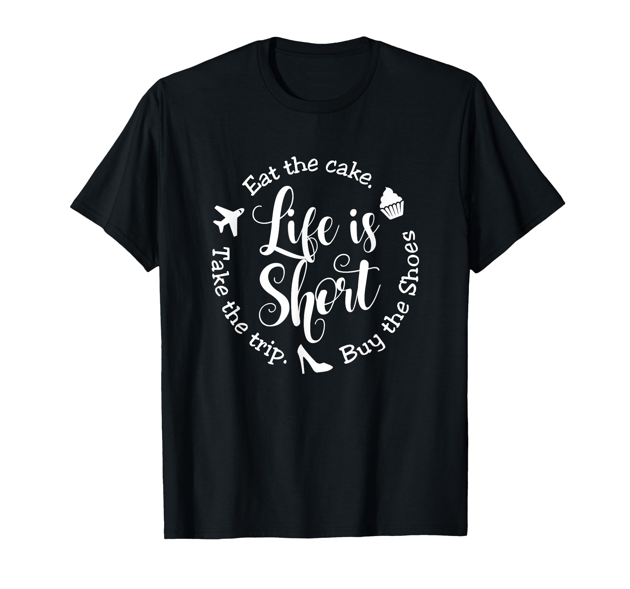 Life is Short Eat the Cake Shirt Buy the Shoes Take the Trip T-Shirt