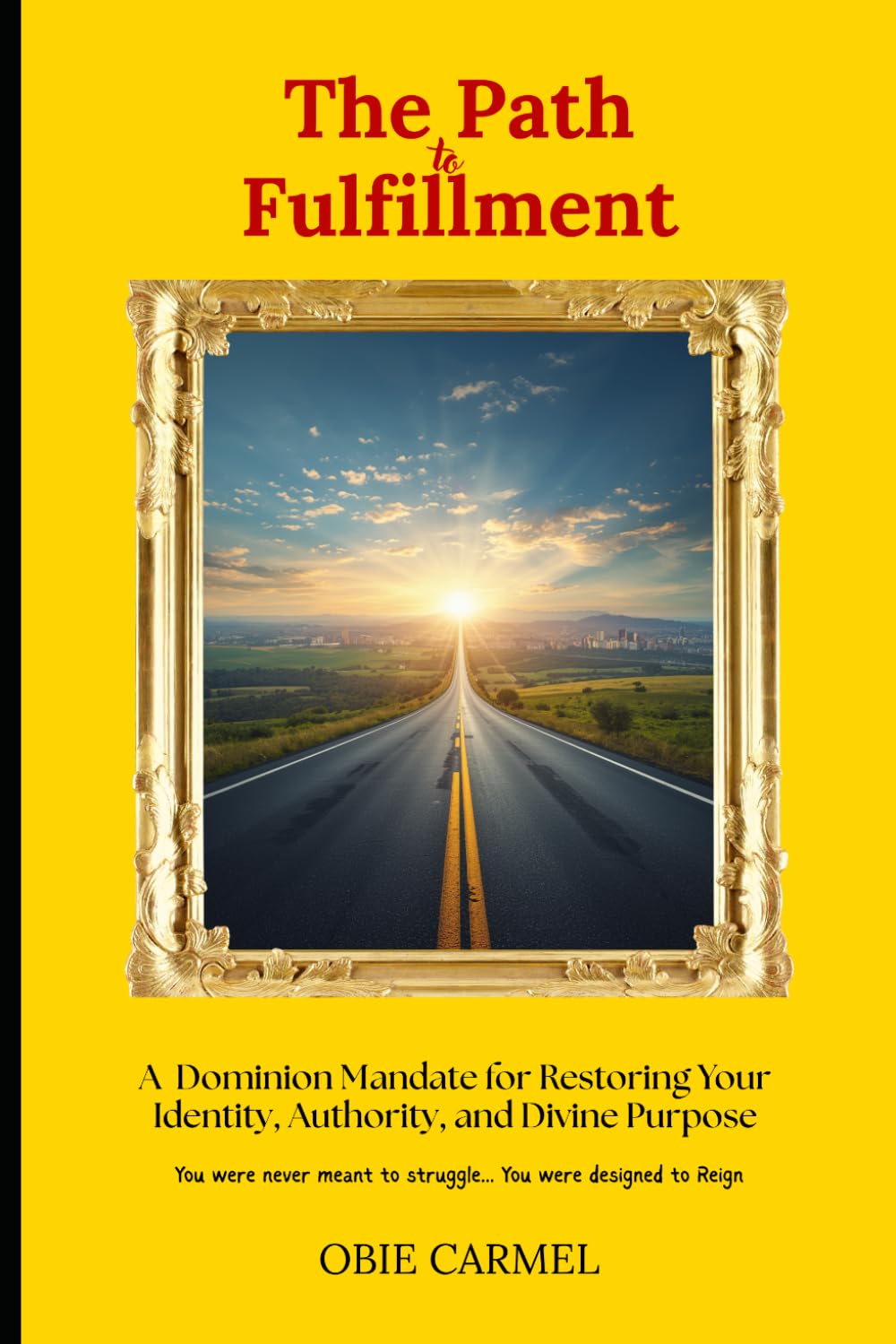 The Path To Fulfillment: A Dominion Mandate for Restoring Your Identity, Authority, and Divine Purpose