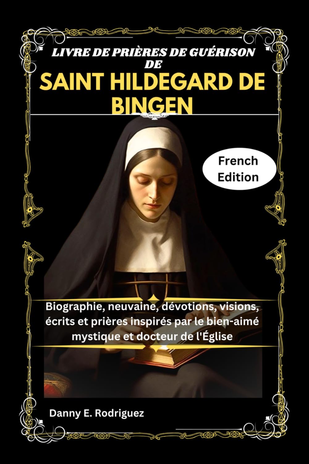 LIVRE DE PRIÈRES DE GUÉRISON DE SAINT HILDEGARD DE BINGEN: Biographie, neuvaine, dévotions, visions, écrits et prières inspirés par le bien-aimé mystique et docteur de l'Église