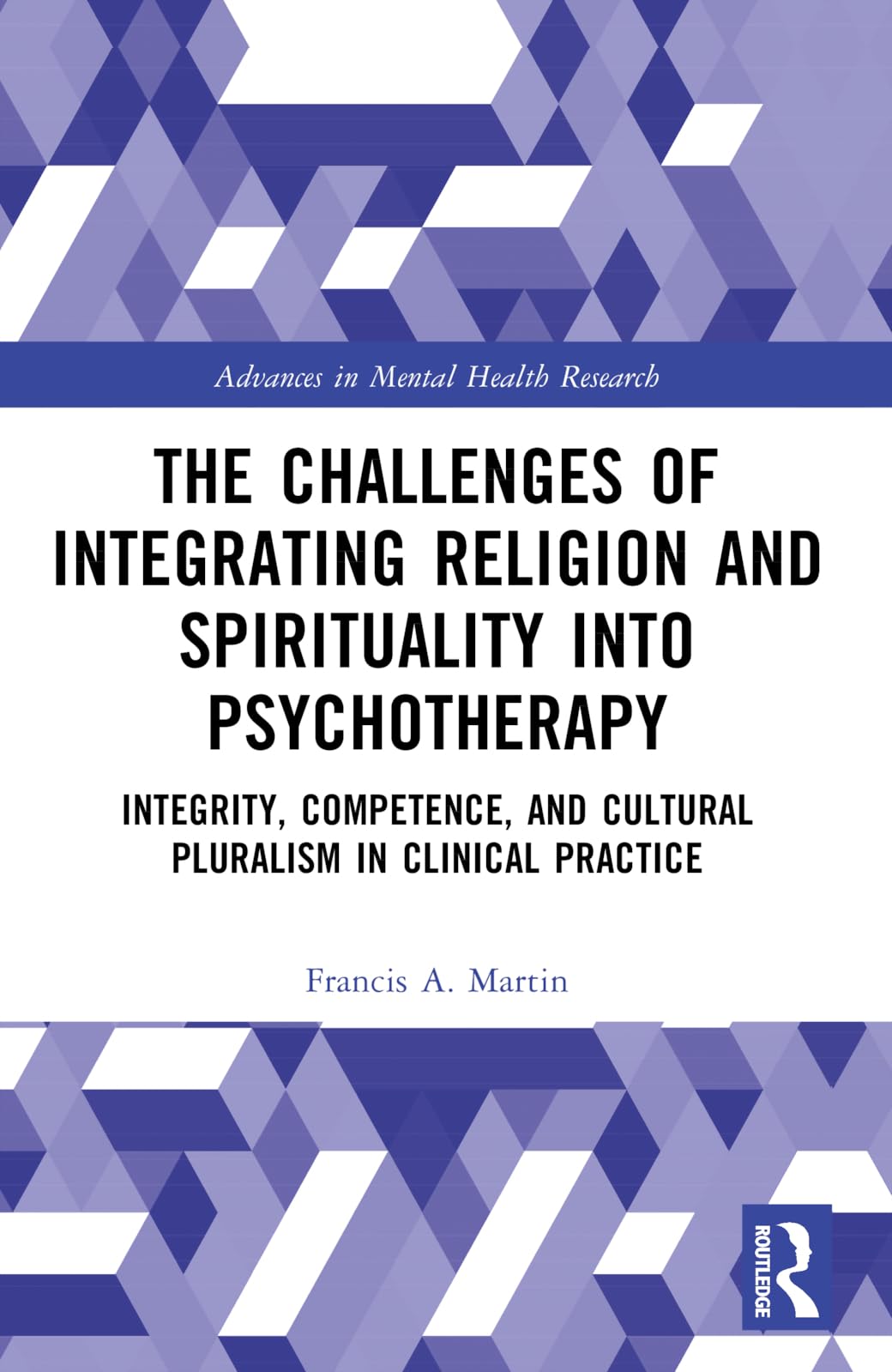 The Challenges of Integrating Religion and Spirituality into Psychotherapy: Integrity, Competence, and Cultural Pluralism in Clinical Practice (Advances in Mental Health Research)