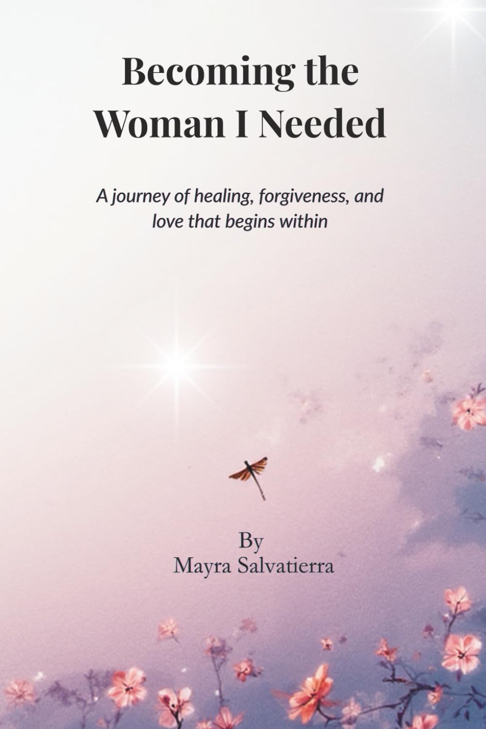 Becoming the Woman I Needed: A journey of healing, forgiveness, and love that begins within