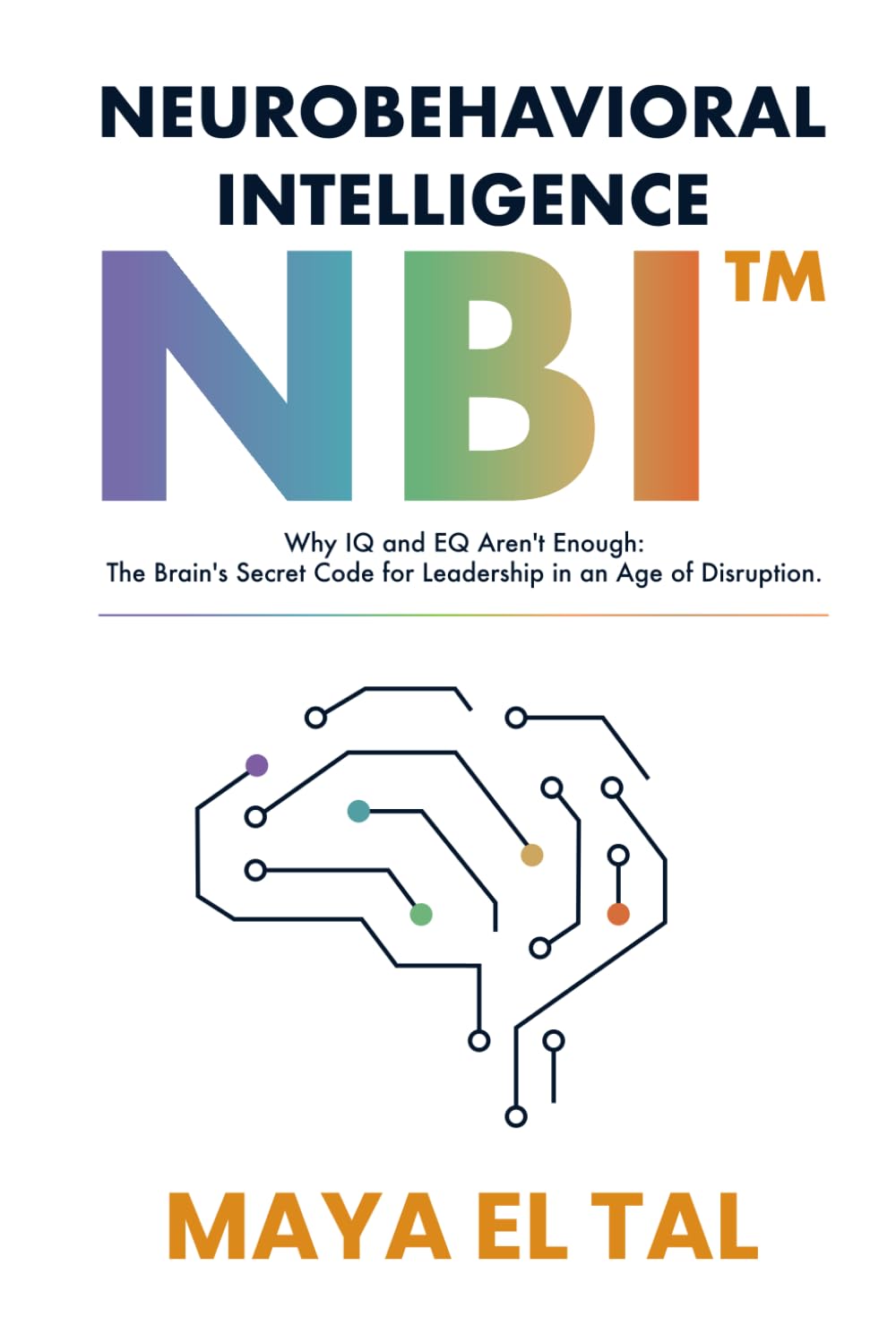 NeuroBehavioral Intelligence (NBI™): Why IQ and EQ Aren't Enough: The Brain's Secret Code for Leadership in an Age of Disruption.