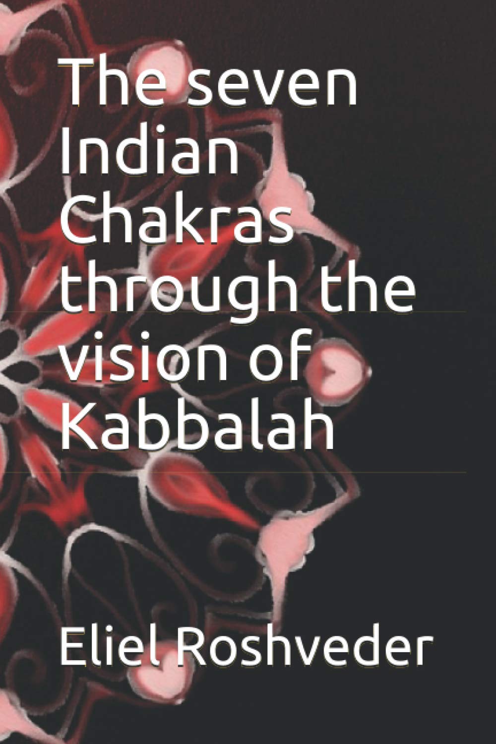 The seven Indian Chakras through the vision of Kabbalah: 1 (MEDITATION AND KABBALAH)