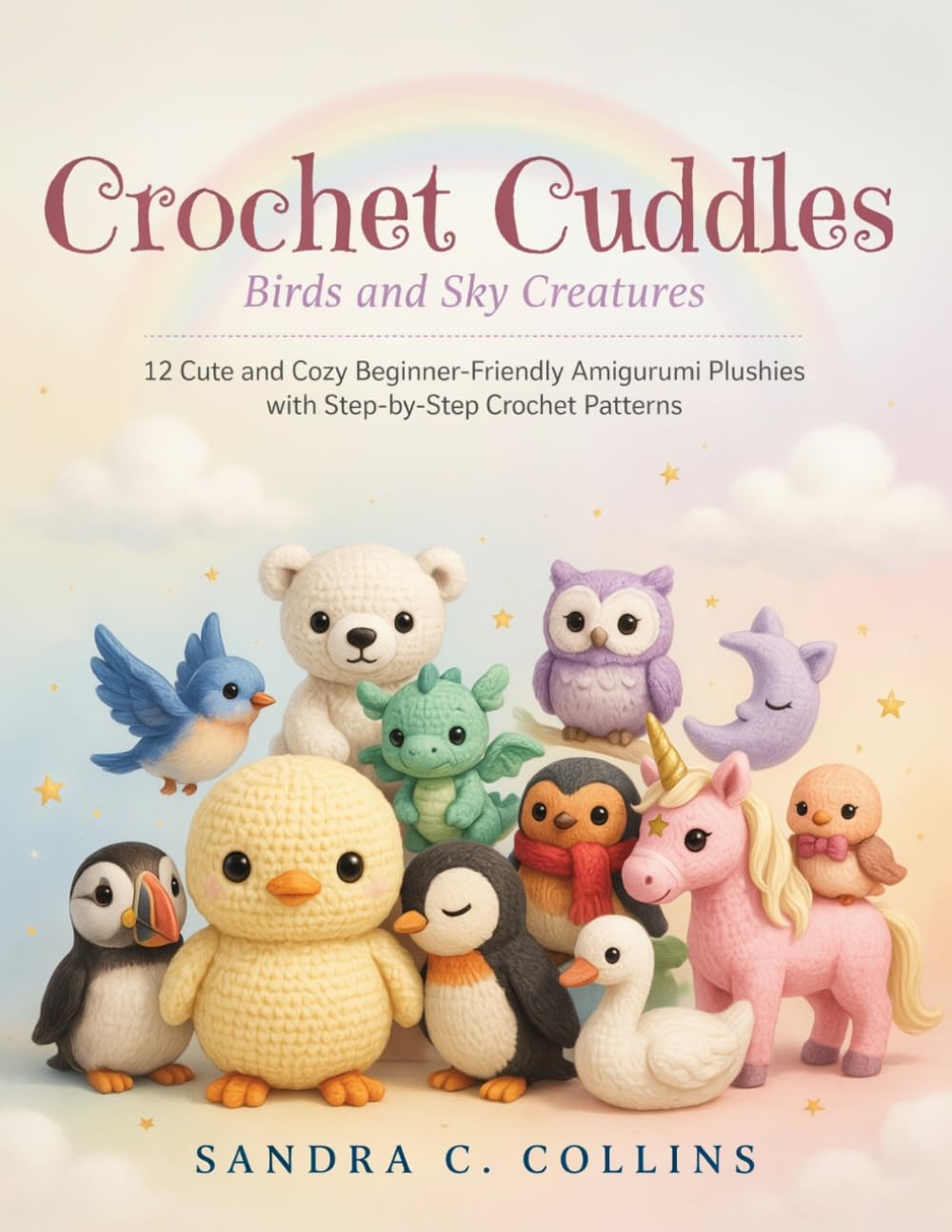 Crochet Cuddles Birds and Sky Creatures: 12 Cute and Cozy Beginner-Friendly Amigurumi Plushies with Step-by-Step Crochet Patterns