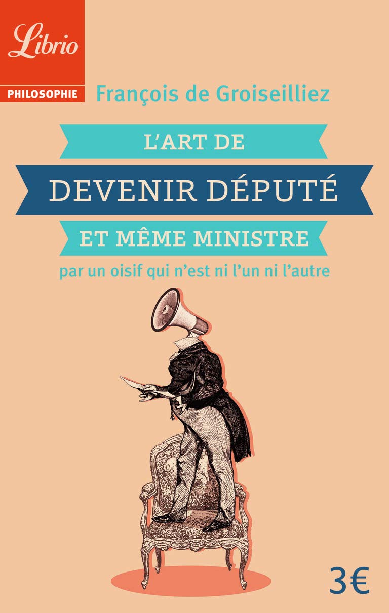 L'Art de devenir député et même ministre par un oisif qui n'est ni l'un ni l'autre: PAR UN OISIF QUI N'EST NI L'UN NI L'AUTRE