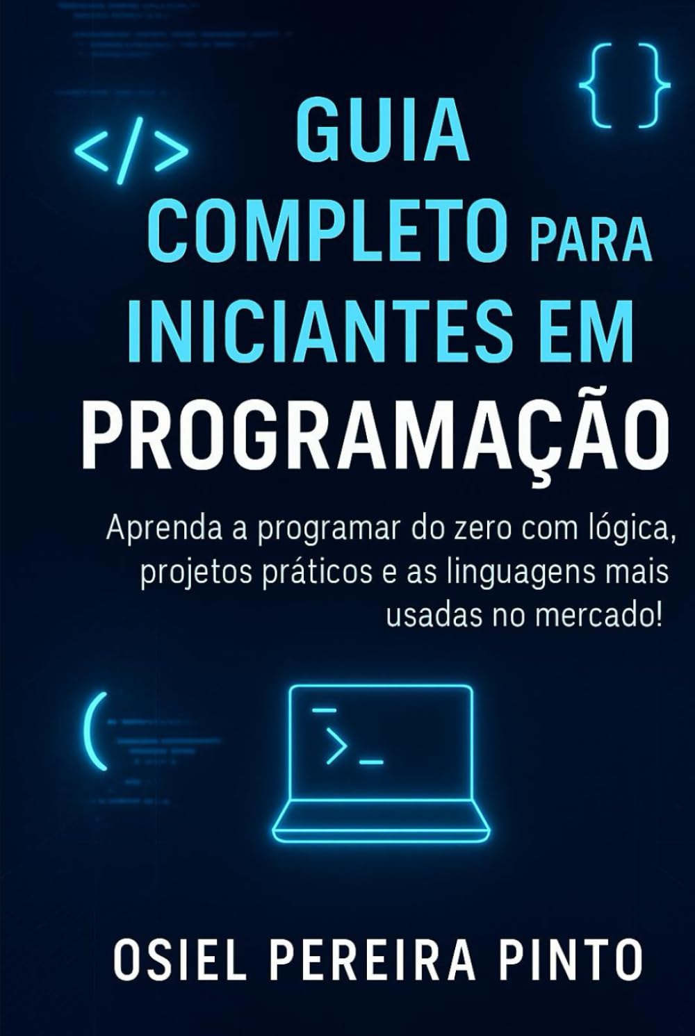 Guia Completo para Iniciantes em Programação: Aprenda a programar do zero com lógica, algoritmos, linguagens modernas e projetos práticos — ideal para iniciantes!