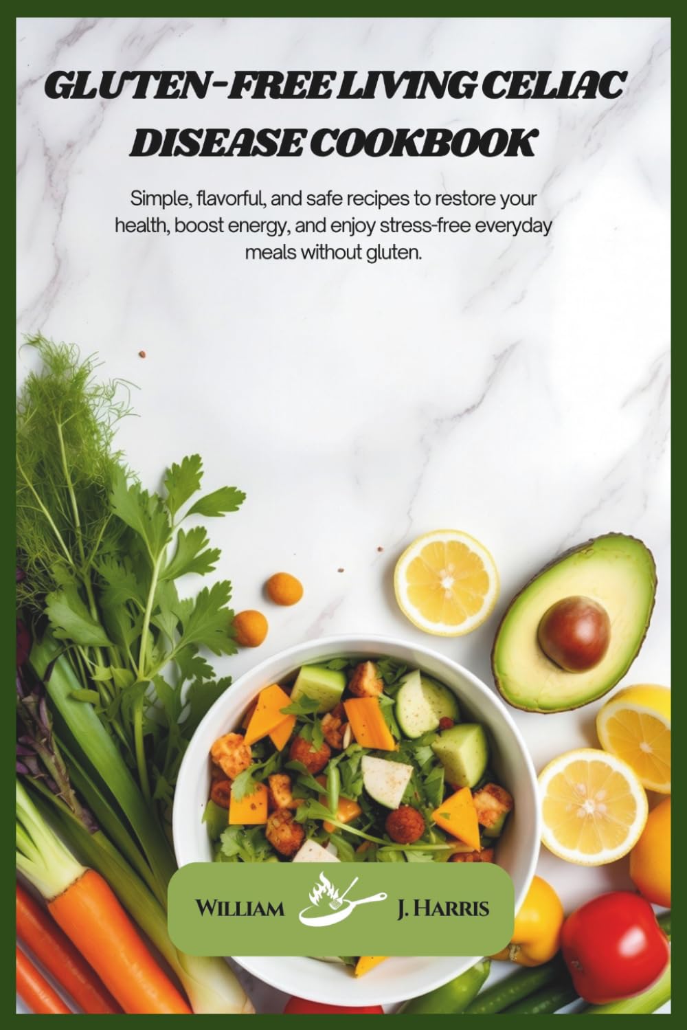 Gluten-Free Living Celiac Disease Cookbook: Simple, flavorful, and safe recipes to restore your health, boost energy, and enjoy stress-free everyday meals without gluten.