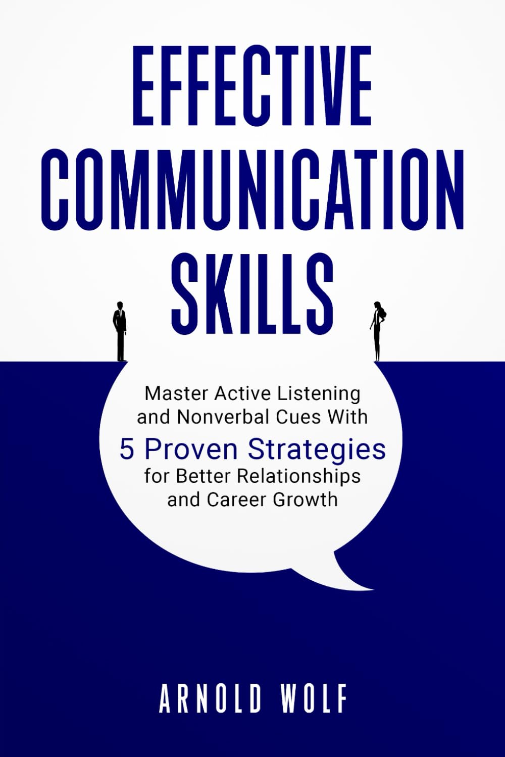 Effective Communication Skills: Master Active Listening and Nonverbal Cues With 5 Proven Strategies for Better Relationships and Career Growth