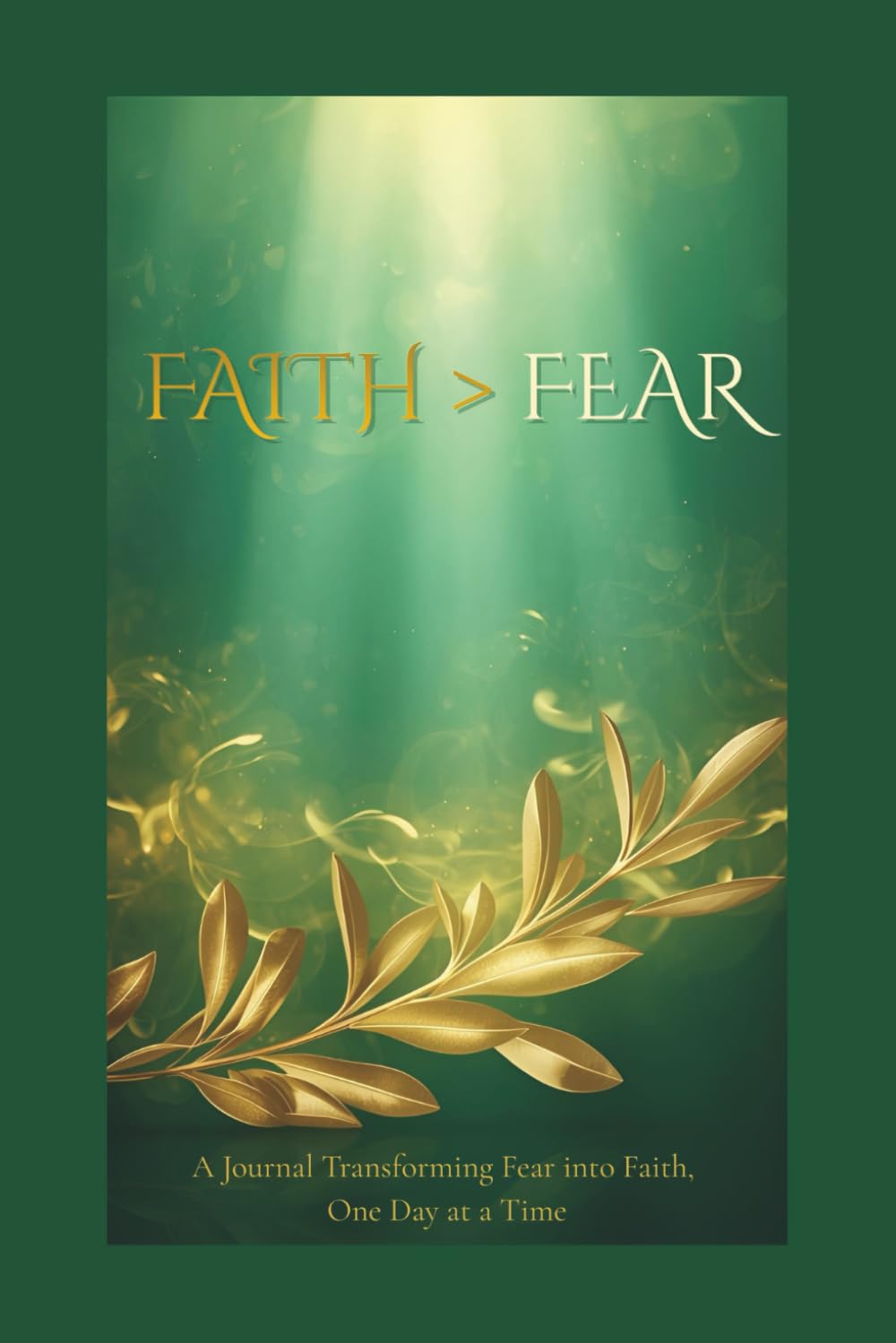 FAITH > Fear: A Journal Transforming Fear into Faith, One Day at a Time
