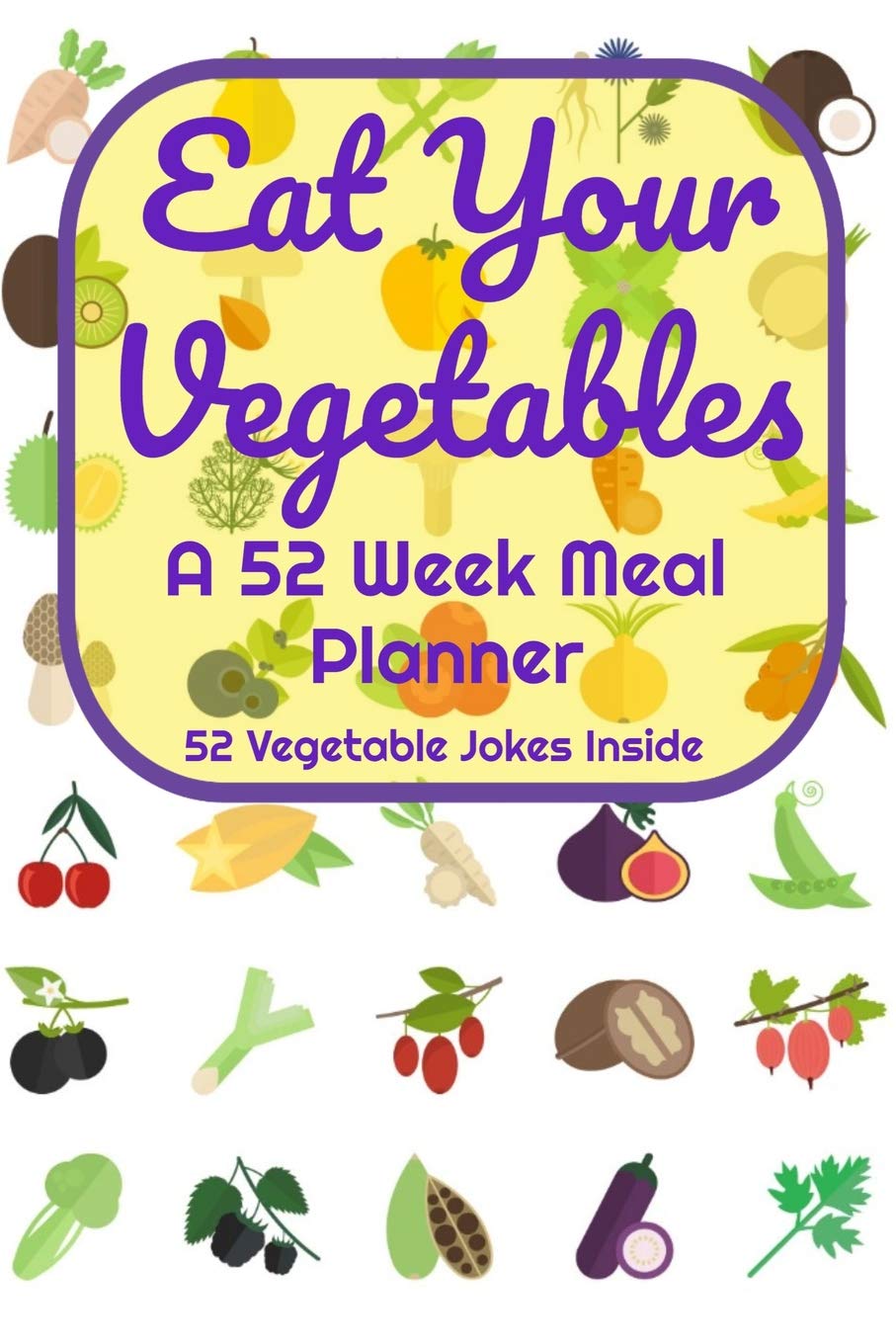 Eat Your Vegetables A 52 Week Planner 52 Vegetable Jokes Inside: A Diary Log Journal for Meal Prep and Planning