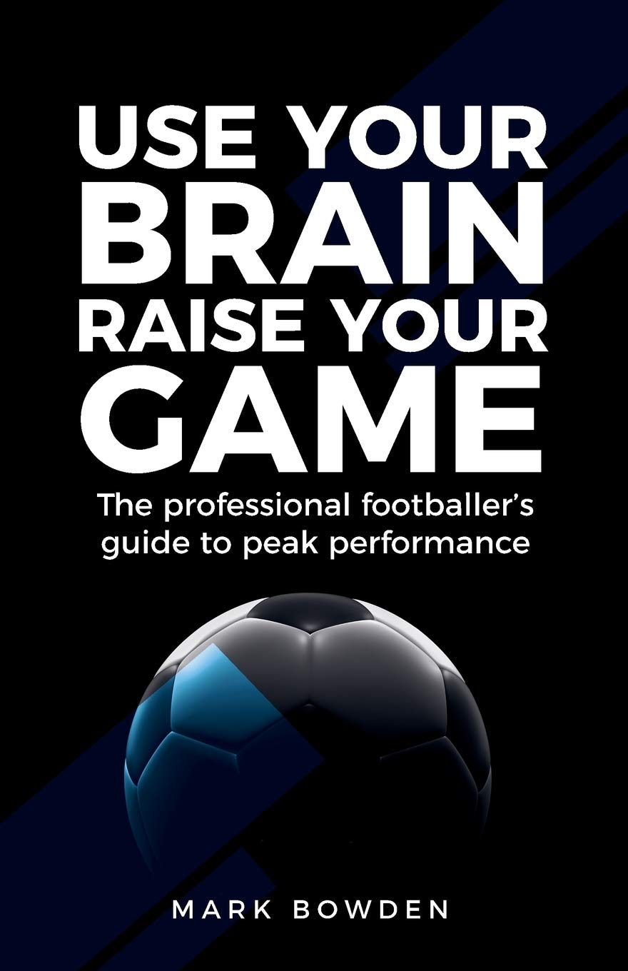 Rethink Press Use Your Brain Raise Your Game: The professional footballer's guide to peak performance