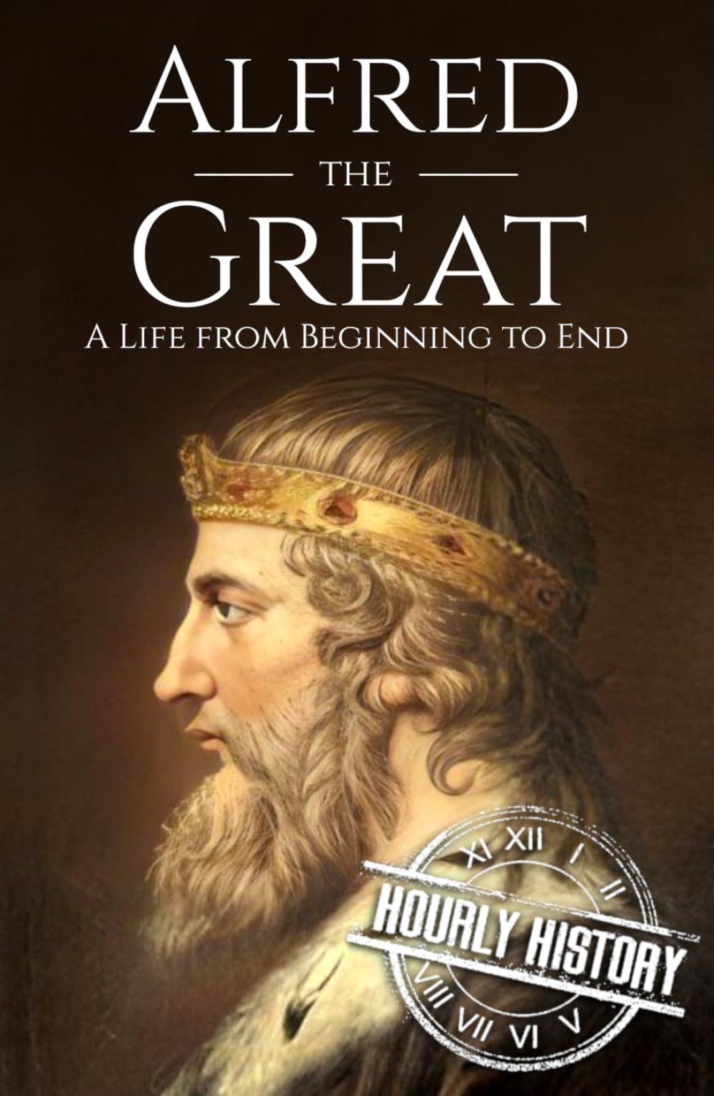 Alfred the Great: A Life from Beginning to End (Biographies of British Royalty)