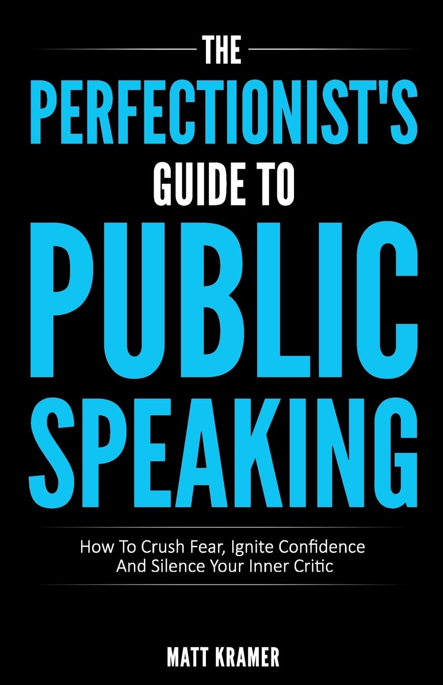 The Perfectionist's Guide To Public Speaking: How To Crush Fear, Ignite Confidence And Silence Your Inner Critic