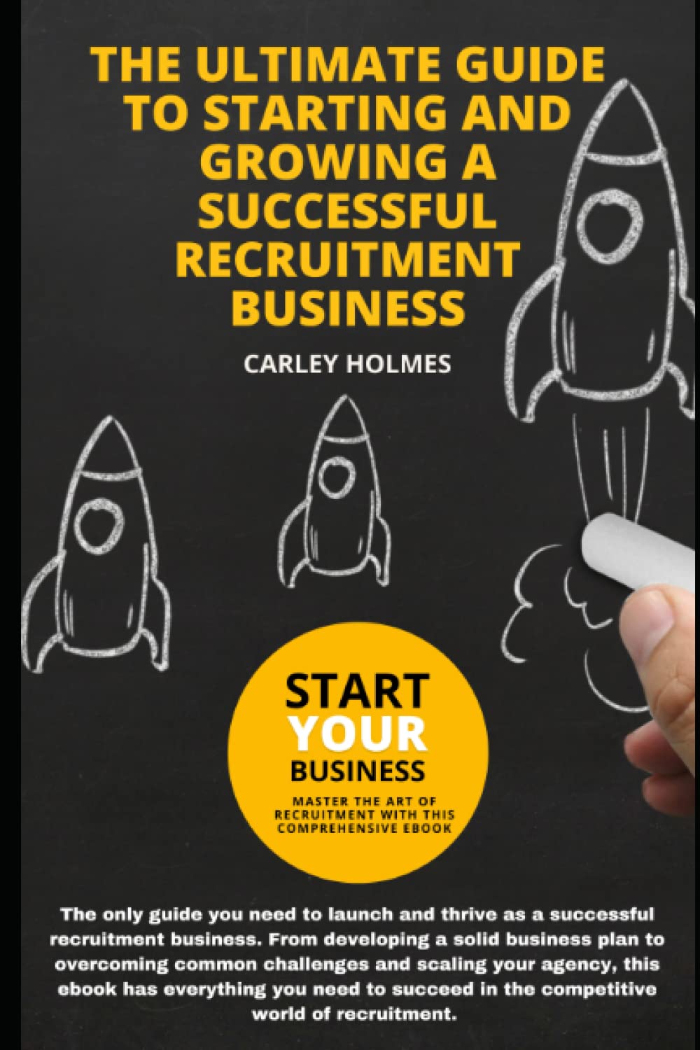 The Complete Guide to Starting and Growing a Successful Recruitment Business: Mastering the Art of Talent Acquisition: Proven Strategies and Techniques for Building a Thriving Recruitment Business