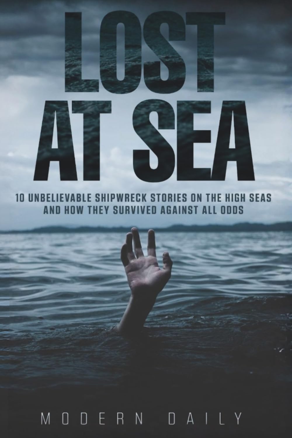 Lost at Sea: 10 Unbelievable Shipwreck Stories on the High Seas and How They Survived Against All Odds (Tales of Survival and Courage)
