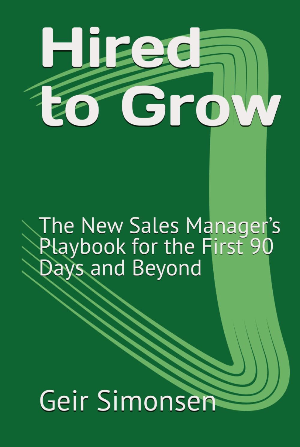 Hired to Grow: The New Sales Manager’s Playbook for the First 90 Days and Beyond (The Practitioner's Library)
