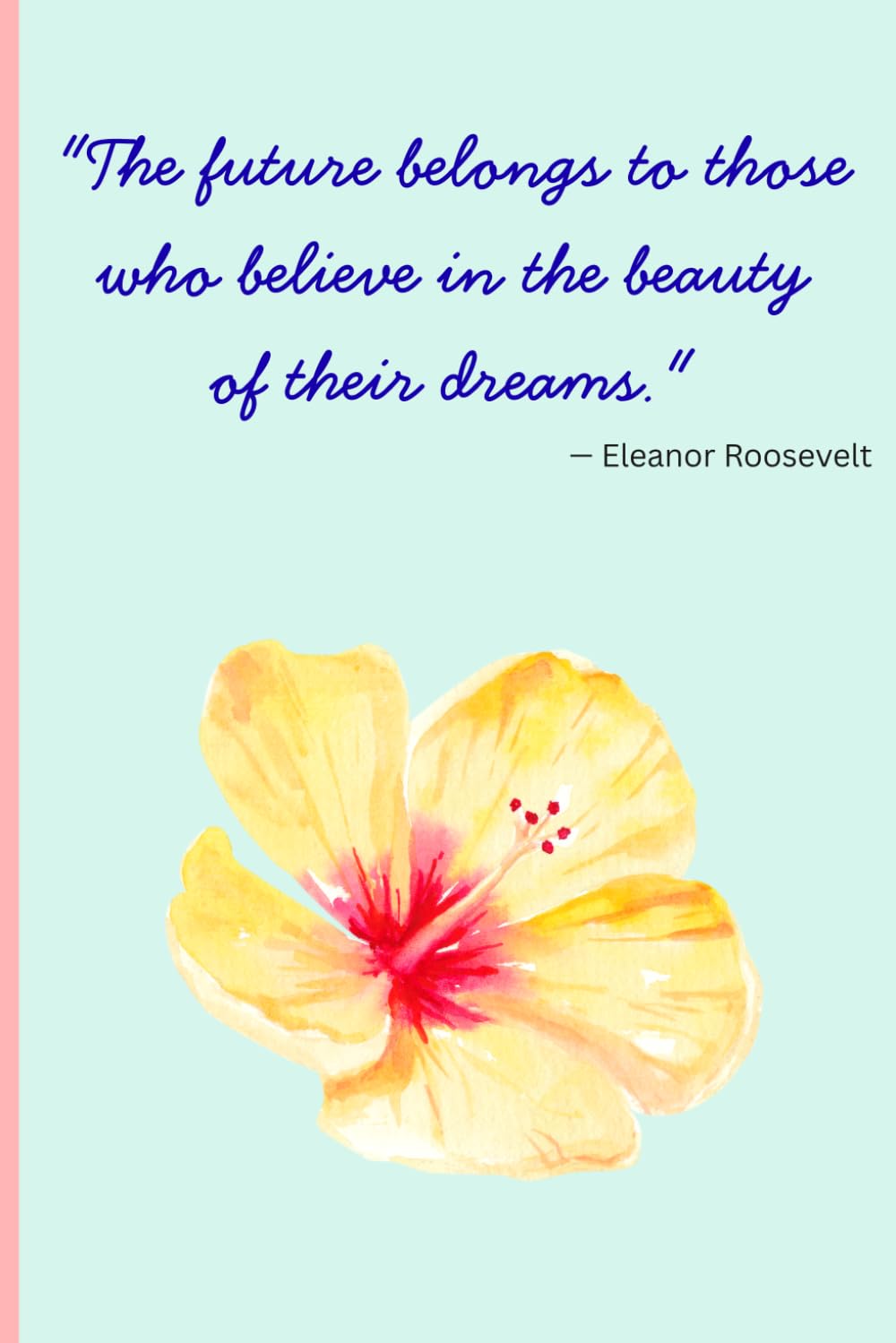 "The future belongs to those who believe in the beauty of their dreams." — Eleanor Roosevelt