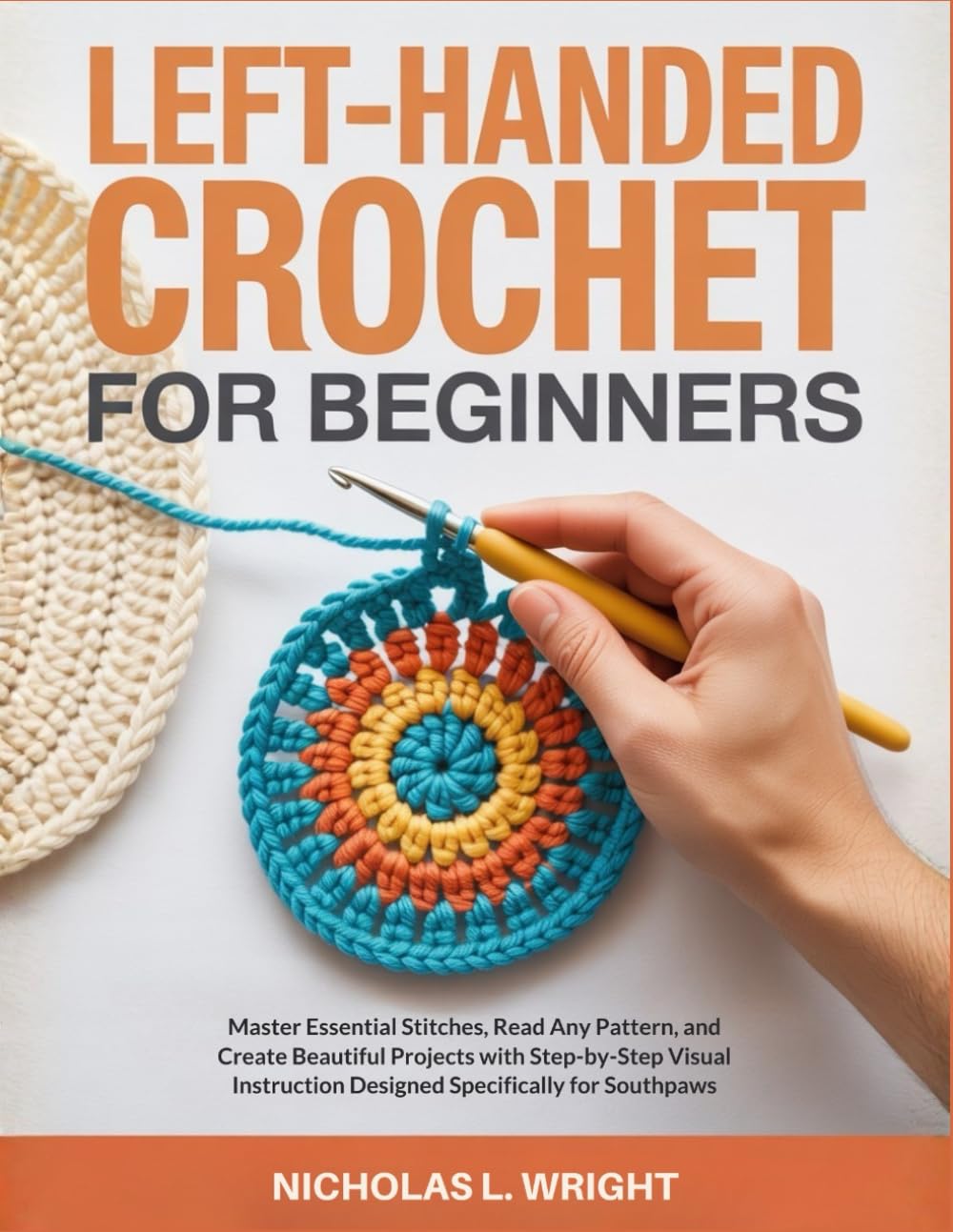 Left-Handed Crochet for Beginners: Master Essential Stitches, Read Any Pattern, and Create Beautiful Projects with Step-by-Step Visual Instruction Designed Specifically for Southpaws