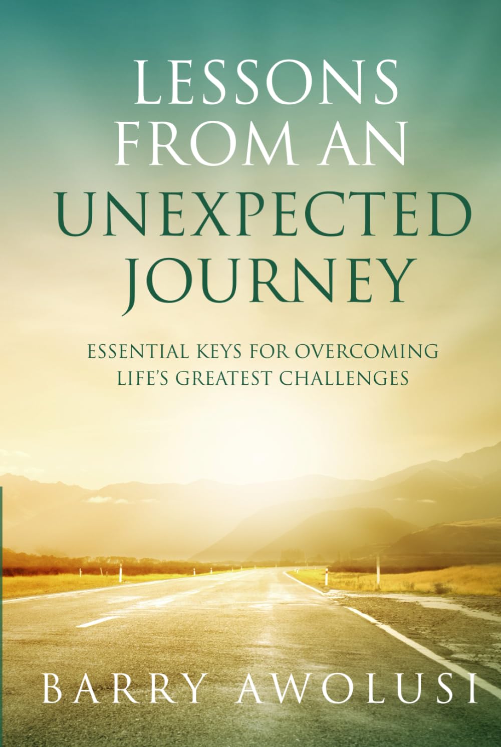 Lessons From An Unexpected Journey: Essential Keys For Overcoming Life’s Greatest Challenges