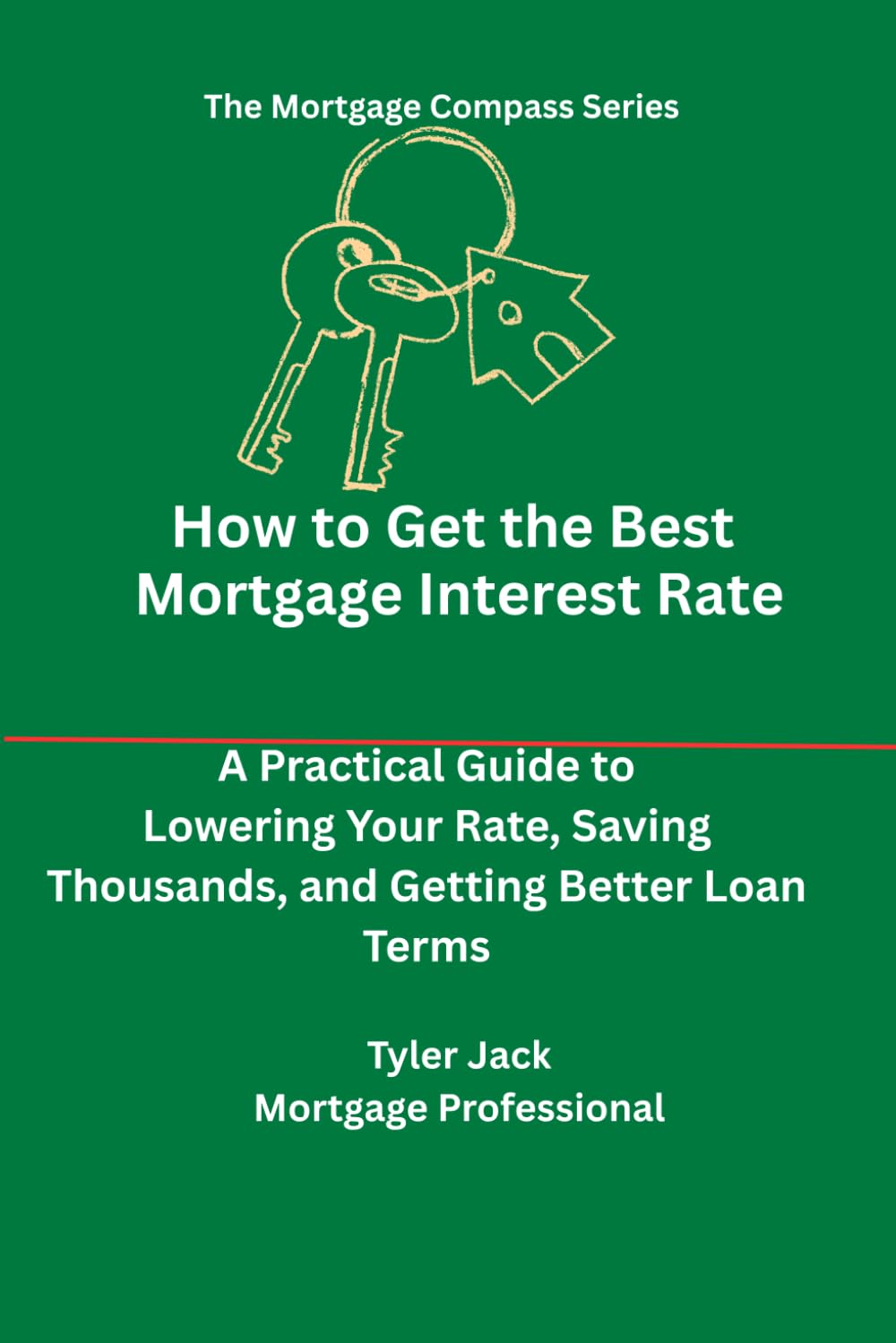 How to Get the Best Interest Rate on Your Mortgage: A Practical Guide to Lowering Your Rate and Saving Thousands Over Time (The Mortgage Compass)