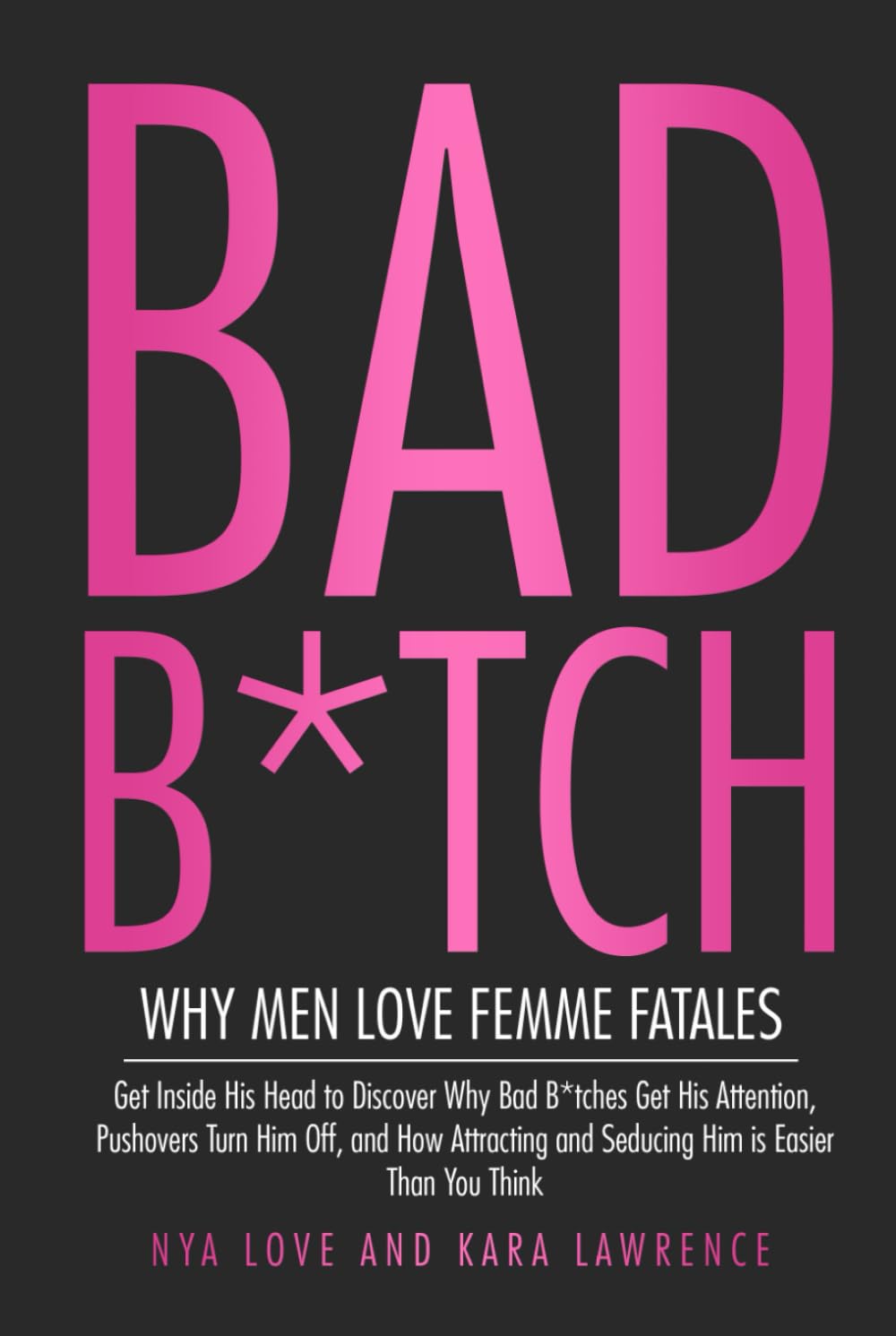 Bad B*tch - Why Men Love Femme Fatales: Get Inside His Head to Discover Why Bad B*tches Get His Attention, Pushovers Turn Him Off, and How Attracting ... Think (Dark Feminine & Femme Fatale Power)