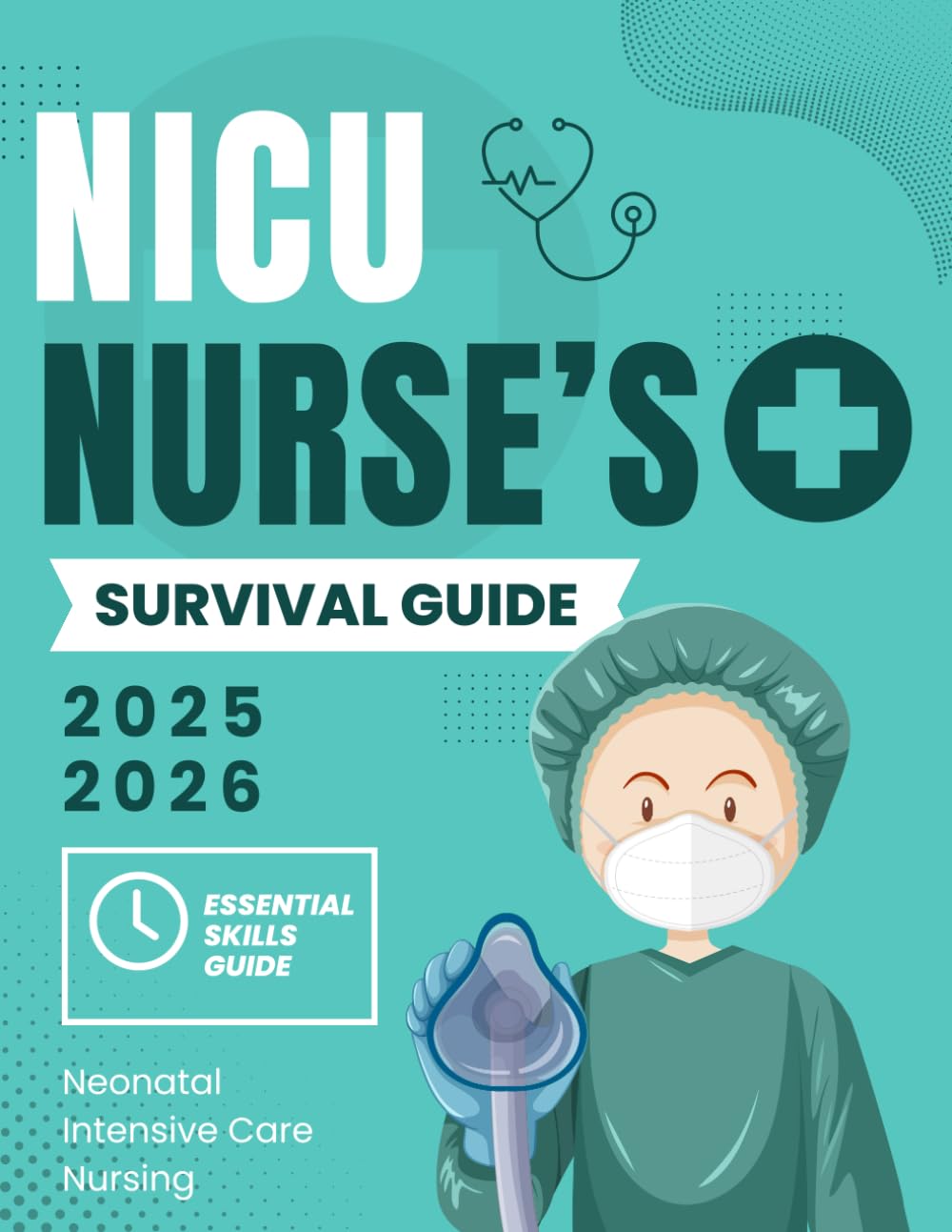 NICU Nurse’s Survival Guide : Essential Skills in Neonatal Intensive Care Nursing 2025-2026