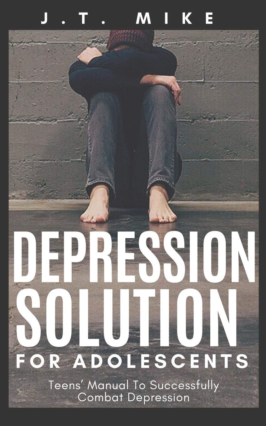 DEPRESSION SOLUTION FOR ADOLESCENTS: Teens’ Manual To Successfully Combat Depression