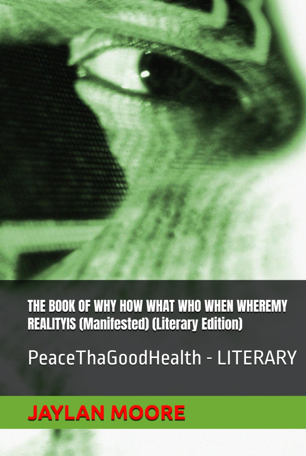 THE BOOK OF WHY HOW WHAT WHO WHEN WHEREMY REALITYIS (Manifested) (Literary Edition): PeaceThaGoodHealth - LITERARY
