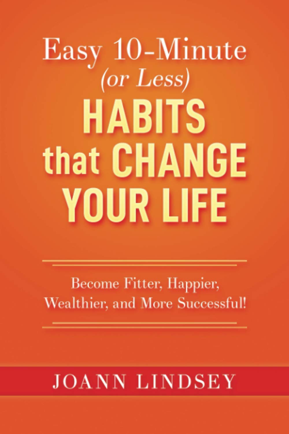 Easy 10-Minute (or Less) Habits that Change Your Life: Become Fitter, Happier, Wealthier, and More Successful! (Smart 10-Minute Habits for a Better Life)