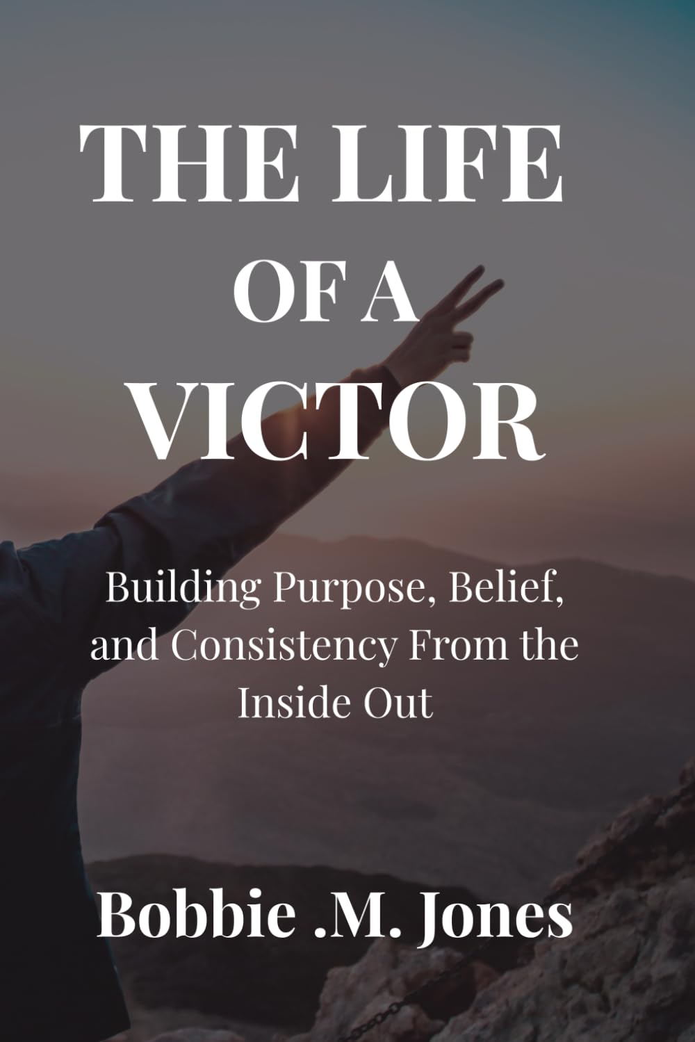 THE LIFE OF A VICTOR: Building Purpose, Belief, and Consistency From the Inside Out