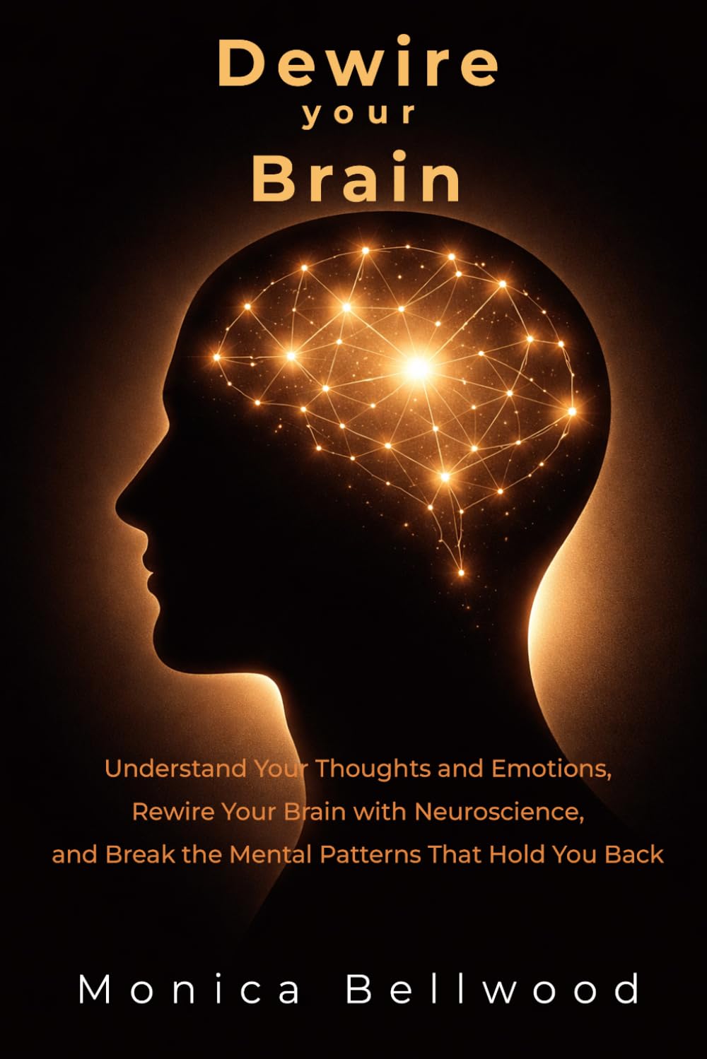 Dewire your Brain: Understand Your Thoughts and Emotions, Rewire Your Brain with Neuroscience, and Break the Mental Patterns That Hold You Back