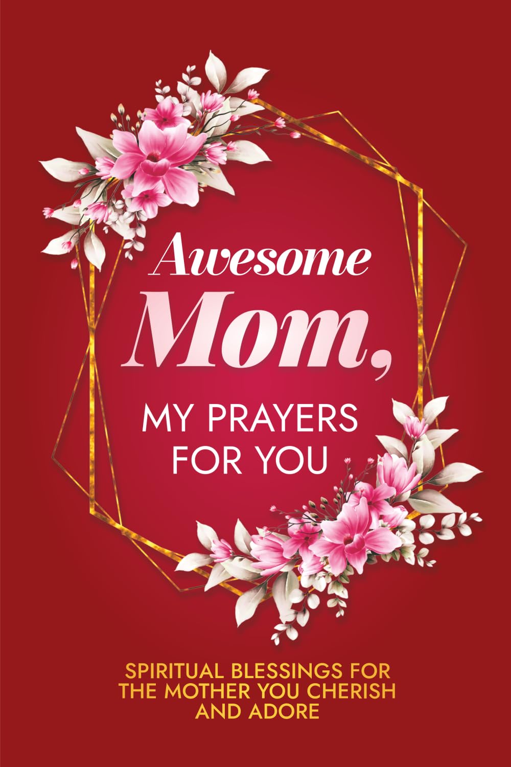 Awesome Mom, My Prayers for You: Spiritual Blessings for the Mother You Cherish and Adore (Daily Devotional Prayers for Women)