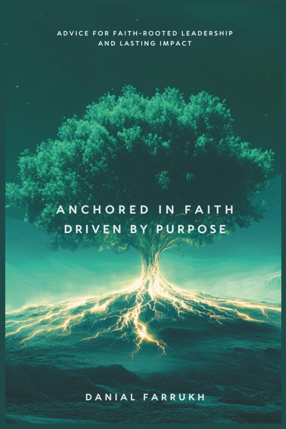 Anchored In Faith, Driven By Purpose: Advice for Faith-Rooted Leadership and Lasting Impact
