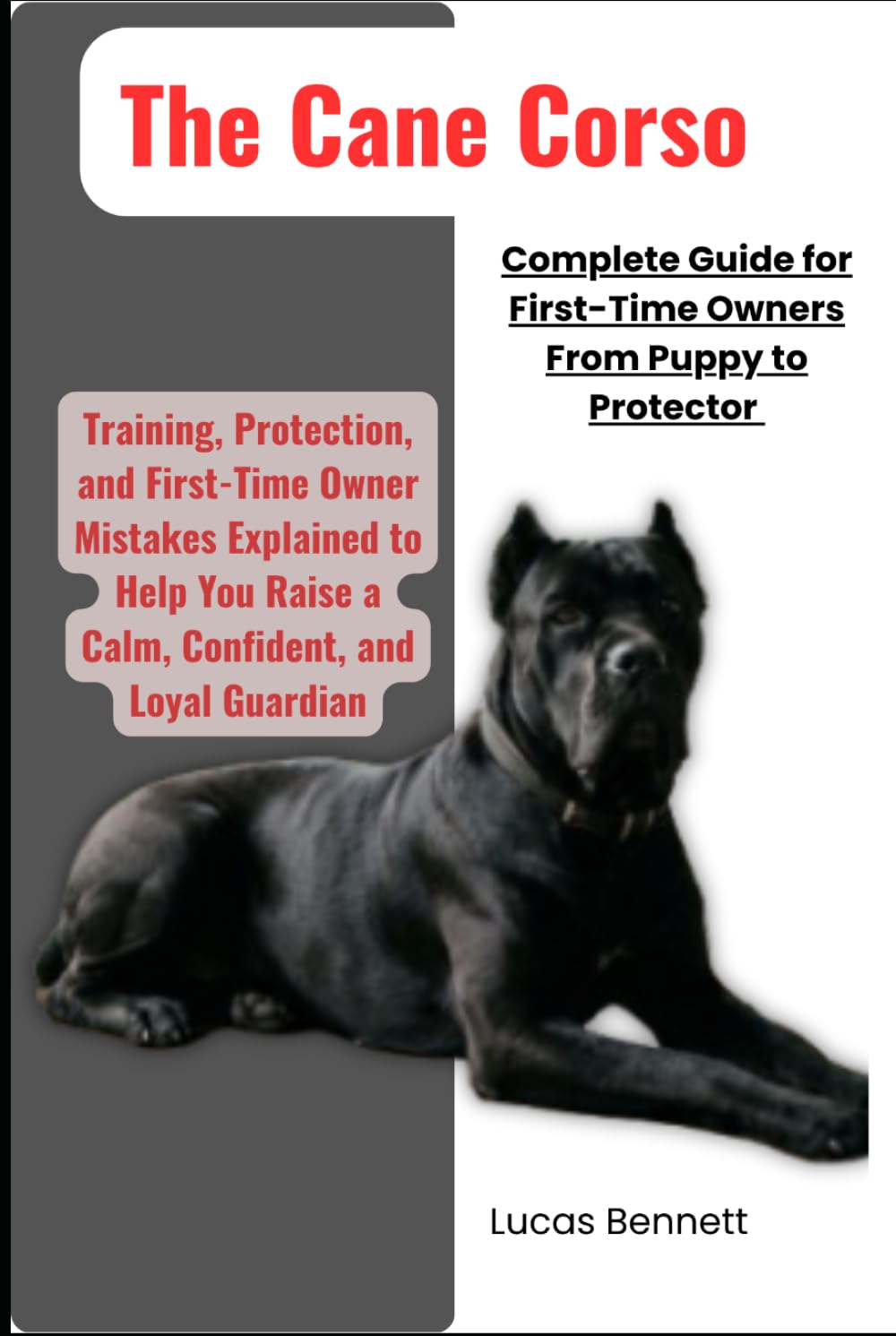The Cane Corso Complete Guide for First-Time Owners from Puppy to Protector: Training, Protection, and First-Time Owner Mistakes Explained to Help You Raise a Calm, Confident, and Loyal Guardian