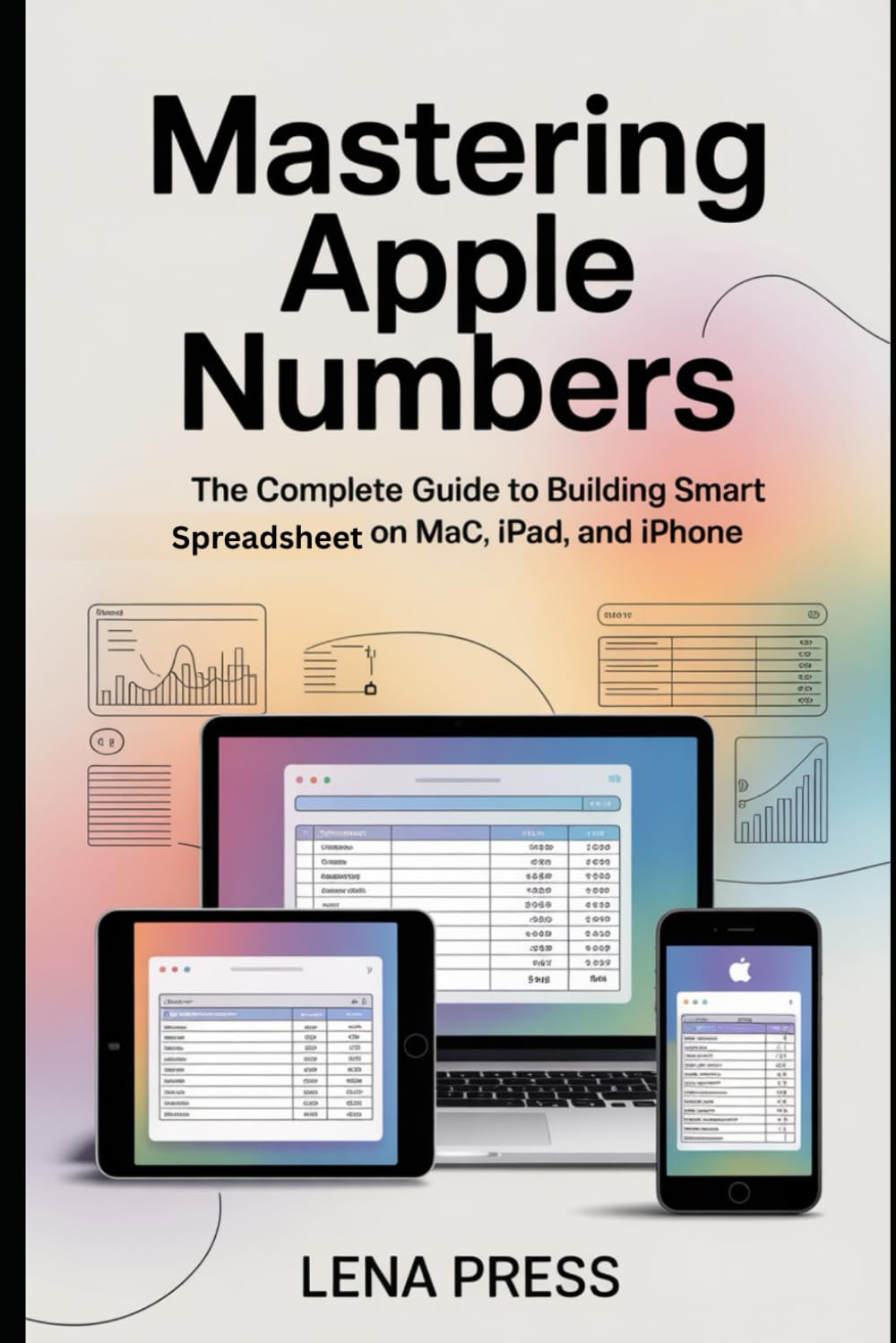 Mastering Apple Numbers: The Complete Guide to Building Smart Spreadsheets on Mac, iPad, and iPhone