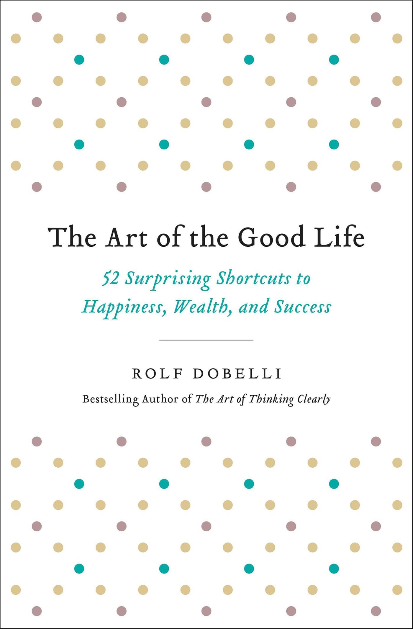 The Art of the Good Life: 52 Surprising Shortcuts to Happiness, Wealth, and Success